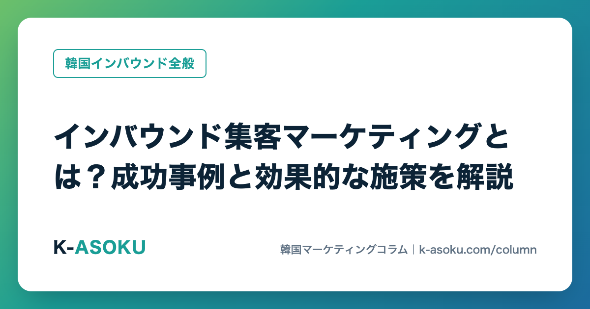 インバウンド集客マーケティングとは？成功事例と効果的な施策を解説