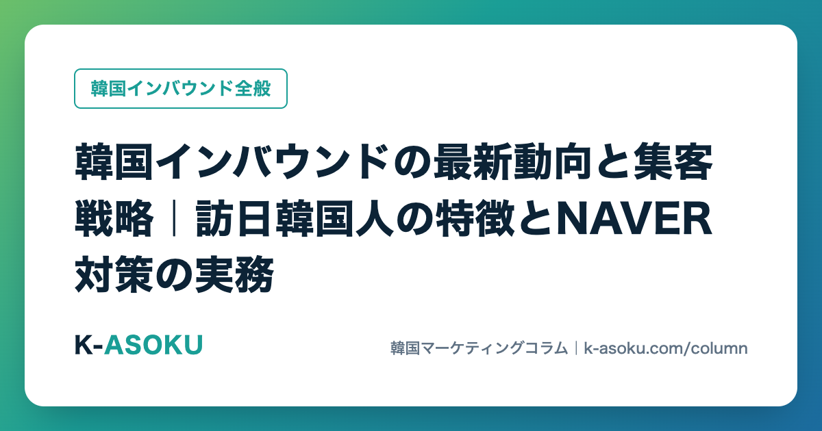 韓国インバウンドの最新動向と集客戦略｜訪日韓国人の特徴とNAVER対策の実務